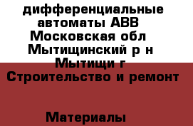 дифференциальные автоматы АВВ - Московская обл., Мытищинский р-н, Мытищи г. Строительство и ремонт » Материалы   